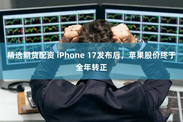 精选期货配资 iPhone 17发布后,苹果股价终于全年转正