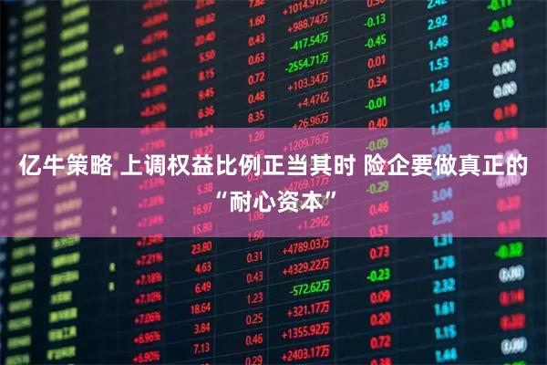 亿牛策略 上调权益比例正当其时 险企要做真正的“耐心资本”