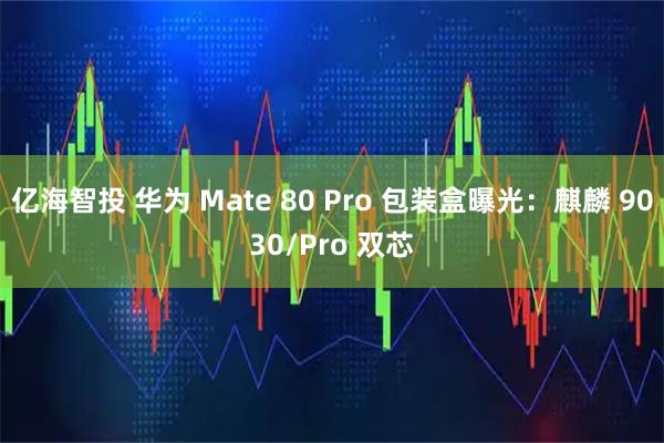 亿海智投 华为 Mate 80 Pro 包装盒曝光:麒麟 9030/Pro 双芯