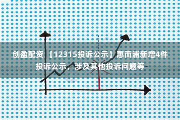 创盈配资 【12315投诉公示】惠而浦新增4件投诉公示,涉及其他投诉问题等