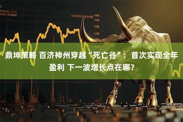 鼎坤策略 百济神州穿越“死亡谷”：首次实现全年盈利 下一波增长点在哪？